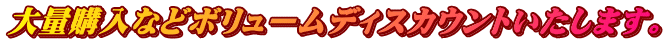大量購入などボリュームディスカウントいたします。