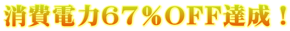 消費電力67%OFF達成!